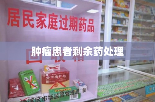 襄阳肿瘤患者剩余药处理
