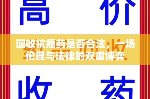 襄阳回收抗癌药是否合法，一场伦理与法律的双重博弈