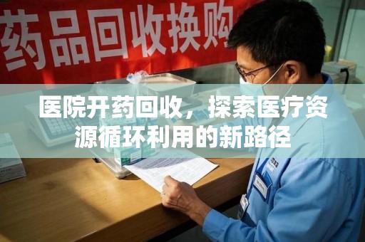 襄阳医院开药回收，探索医疗资源循环利用的新路径