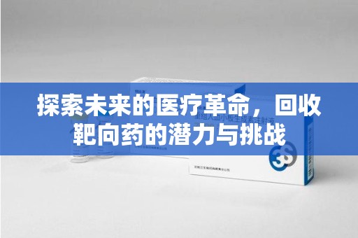 襄阳探索未来的医疗革命，回收靶向药的潜力与挑战