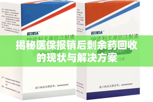 襄阳揭秘医保报销后剩余药回收的现状与解决方案