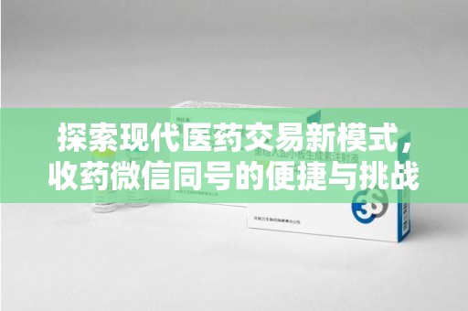 襄阳探索现代医药交易新模式，收药微信同号的便捷与挑战