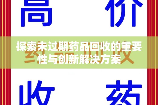 襄阳探索未过期药品回收的重要性与创新解决方案