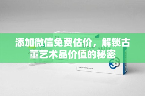 襄阳添加微信免费估价，解锁古董艺术品价值的秘密