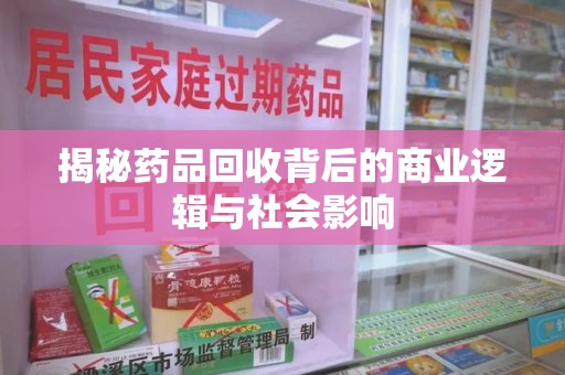 襄阳揭秘药品回收背后的商业逻辑与社会影响