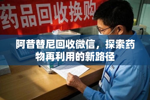 襄阳阿昔替尼回收微信，探索药物再利用的新路径