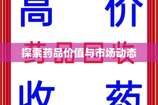 襄阳探索药品价值与市场动态