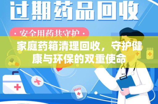 襄阳家庭药箱清理回收，守护健康与环保的双重使命
