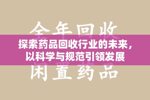 襄阳探索药品回收行业的未来，以科学与规范引领发展