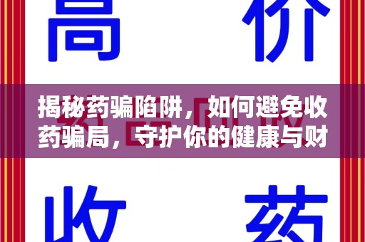 襄阳揭秘药骗陷阱，如何避免收药骗局，守护你的健康与财富