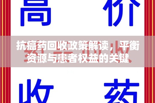 襄阳抗癌药回收政策解读，平衡资源与患者权益的关键