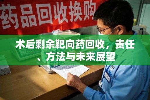 襄阳术后剩余靶向药回收，责任、方法与未来展望