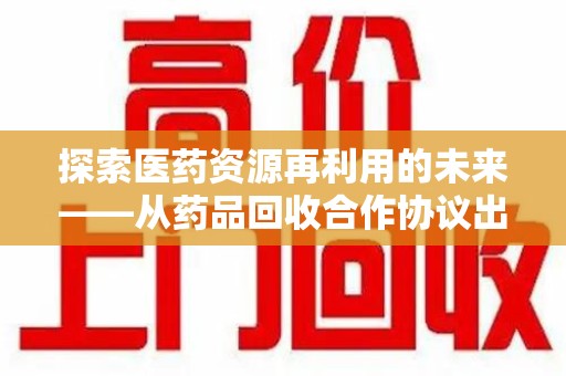 襄阳探索医药资源再利用的未来——从药品回收合作协议出发