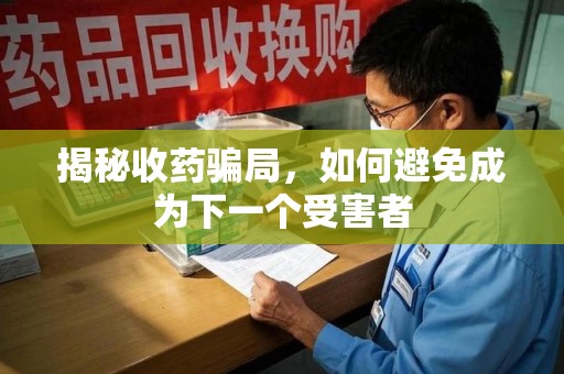 襄阳揭秘收药骗局，如何避免成为下一个受害者