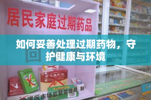 襄阳如何妥善处理过期药物，守护健康与环境