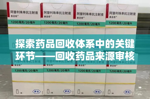 襄阳探索药品回收体系中的关键环节——回收药品来源审核的重要性