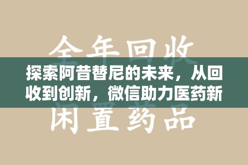襄阳探索阿昔替尼的未来，从回收到创新，微信助力医药新生态