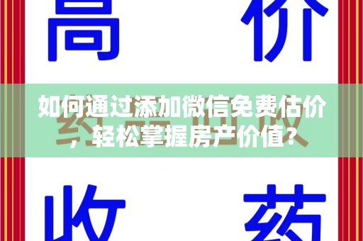 襄阳如何通过添加微信免费估价，轻松掌握房产价值？