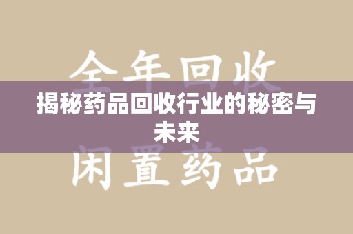 襄阳揭秘药品回收行业的秘密与未来