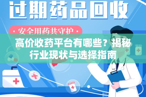 襄阳高价收药平台有哪些？揭秘行业现状与选择指南