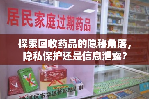 襄阳探索回收药品的隐秘角落，隐私保护还是信息泄露？