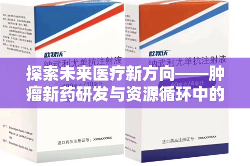 襄阳探索未来医疗新方向——肿瘤新药研发与资源循环中的回收潜力