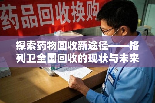 襄阳探索药物回收新途径——格列卫全国回收的现状与未来