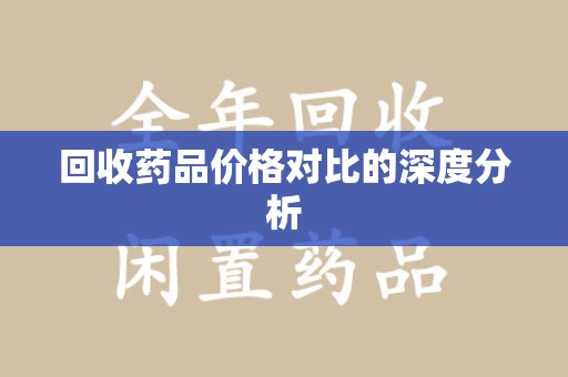 襄阳回收药品价格对比的深度分析