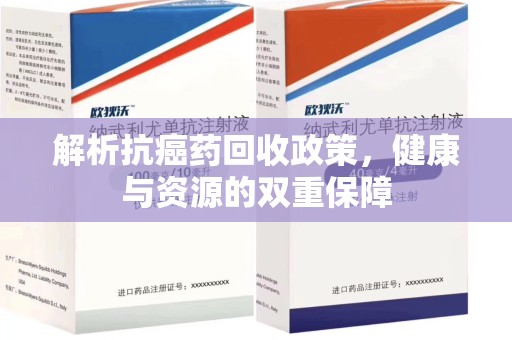 襄阳解析抗癌药回收政策，健康与资源的双重保障