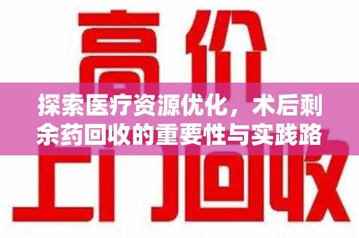 襄阳探索医疗资源优化，术后剩余药回收的重要性与实践路径