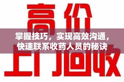 襄阳掌握技巧，实现高效沟通，快速联系收药人员的秘诀