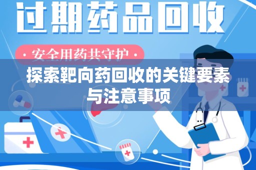 襄阳探索靶向药回收的关键要素与注意事项