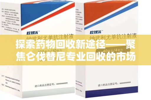 襄阳探索药物回收新途径——聚焦仑伐替尼专业回收的市场与意义