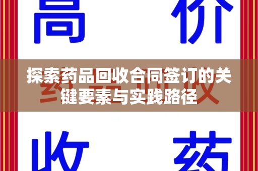 襄阳探索药品回收合同签订的关键要素与实践路径