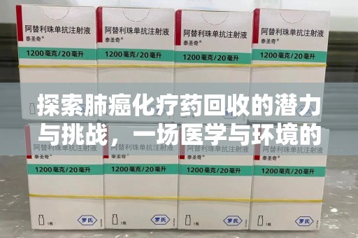 襄阳探索肺癌化疗药回收的潜力与挑战，一场医学与环境的双重博弈