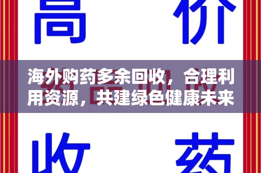 襄阳海外购药多余回收，合理利用资源，共建绿色健康未来