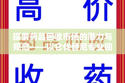 襄阳探索药品回收市场的潜力与规范——以仑伐替尼专业回收为例