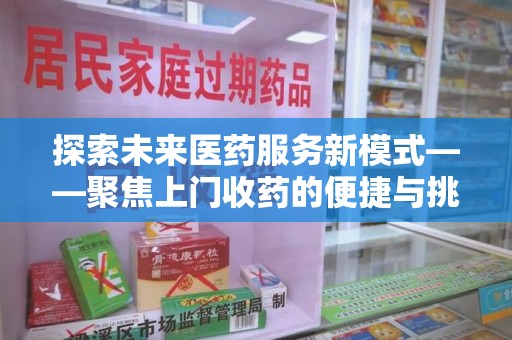襄阳探索未来医药服务新模式——聚焦上门收药的便捷与挑战
