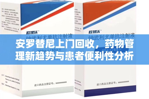襄阳安罗替尼上门回收，药物管理新趋势与患者便利性分析