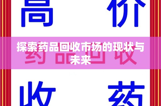 襄阳探索药品回收市场的现状与未来