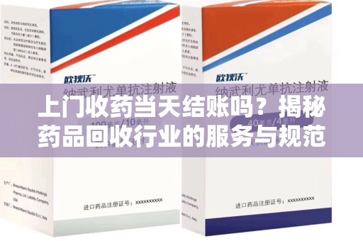 襄阳上门收药当天结账吗？揭秘药品回收行业的服务与规范