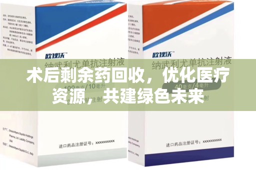 襄阳术后剩余药回收，优化医疗资源，共建绿色未来