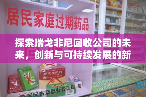 襄阳探索瑞戈非尼回收公司的未来，创新与可持续发展的新篇章