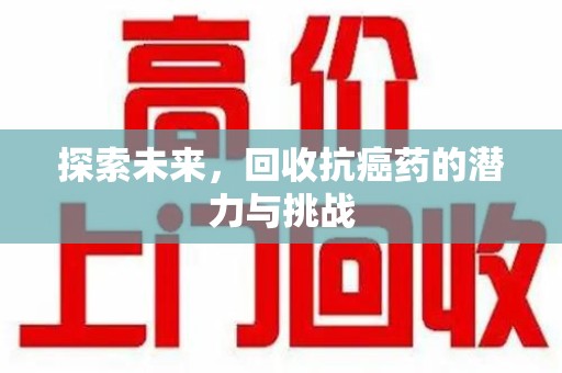 襄阳探索未来，回收抗癌药的潜力与挑战