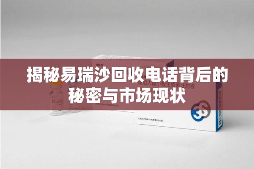 襄阳揭秘易瑞沙回收电话背后的秘密与市场现状