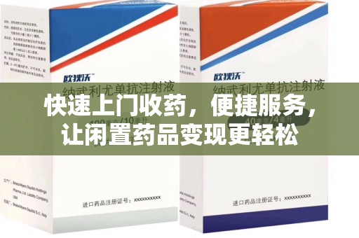 襄阳快速上门收药，便捷服务，让闲置药品变现更轻松