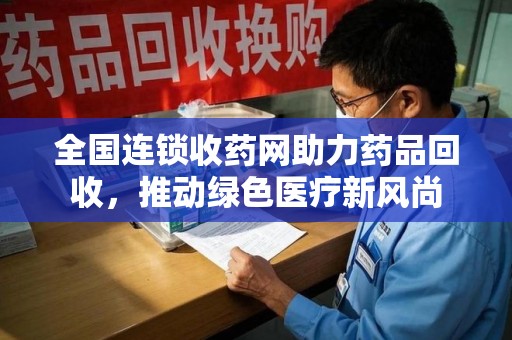 襄阳全国连锁收药网助力药品回收，推动绿色医疗新风尚