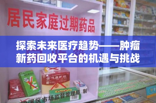 襄阳探索未来医疗趋势——肿瘤新药回收平台的机遇与挑战