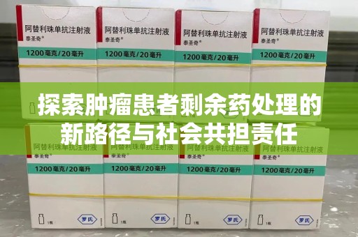 襄阳探索肿瘤患者剩余药处理的新路径与社会共担责任